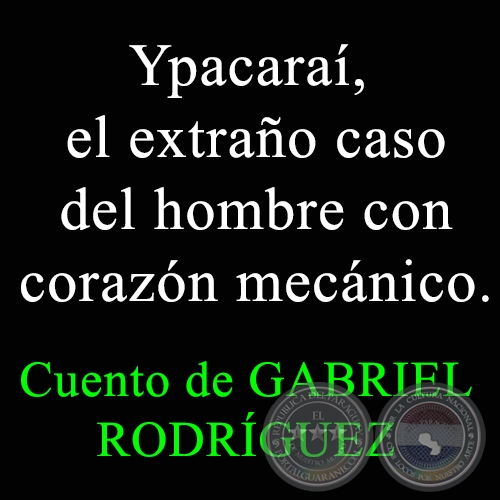 Ypacaraí, el extraño caso del hombre con corazón mecánico - Cuento de GABRIEL RODRÍGUEZ